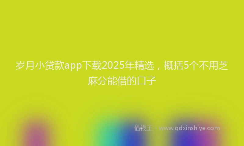 岁月小贷款app下载2025年精选，概括5个不用芝麻分能借的口子