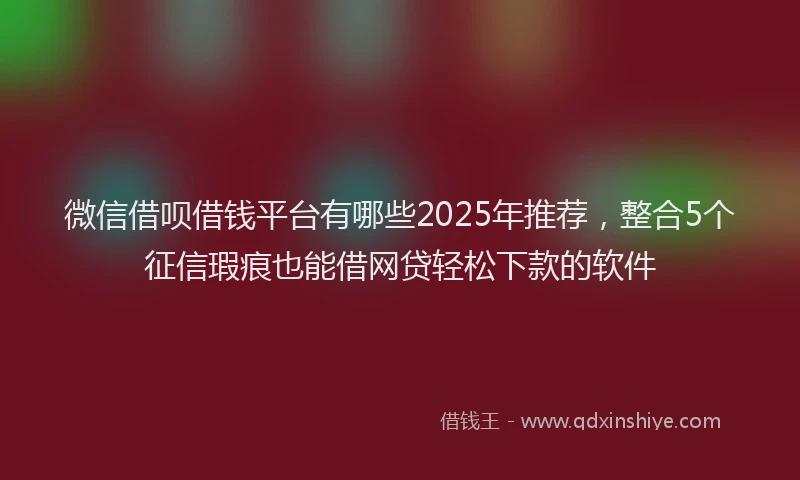 微信借呗借钱平台有哪些2025年推荐，整合5个征信瑕疵也能借网贷轻松下款的软件