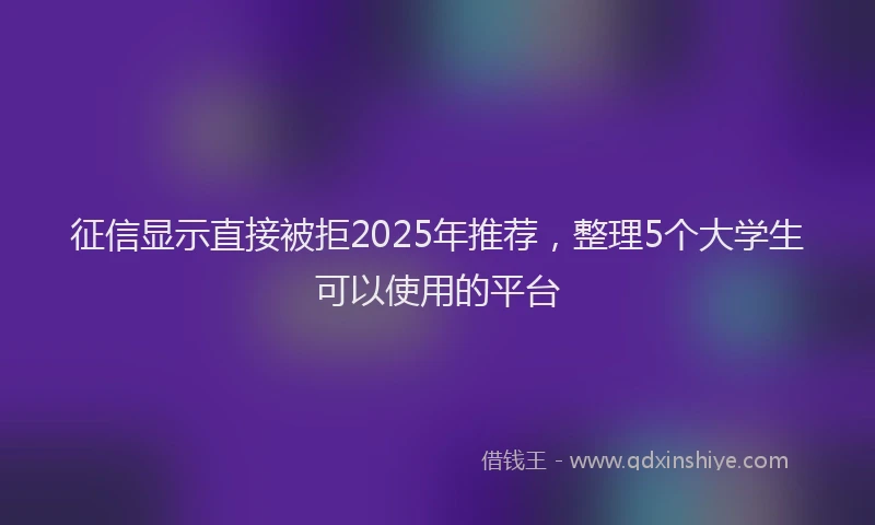 征信显示直接被拒2025年推荐，整理5个大学生可以使用的平台