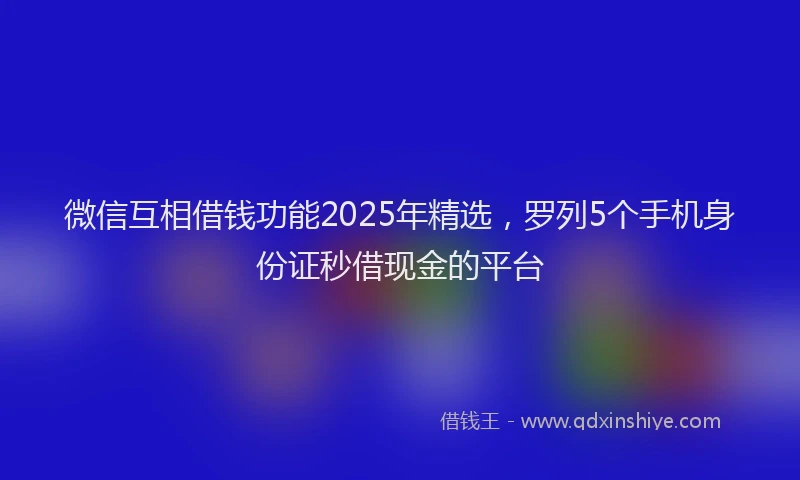 微信互相借钱功能2025年精选，罗列5个手机身份证秒借现金的平台