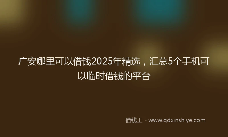 广安哪里可以借钱2025年精选，汇总5个手机可以临时借钱的平台
