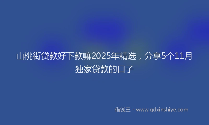 山桃街贷款好下款嘛2025年精选，分享5个11月独家贷款的口子