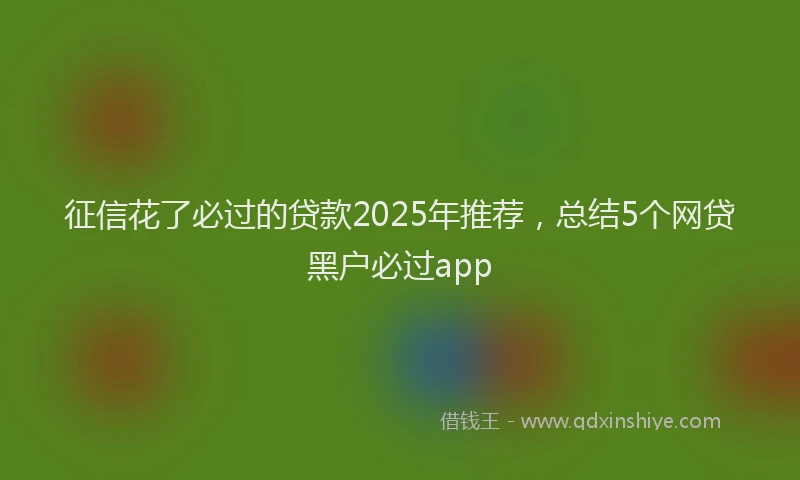 征信花了必过的贷款2025年推荐，总结5个网贷黑户必过app