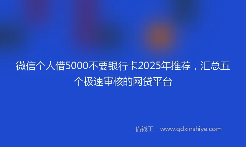 微信个人借5000不要银行卡2025年推荐，汇总五个极速审核的网贷平台