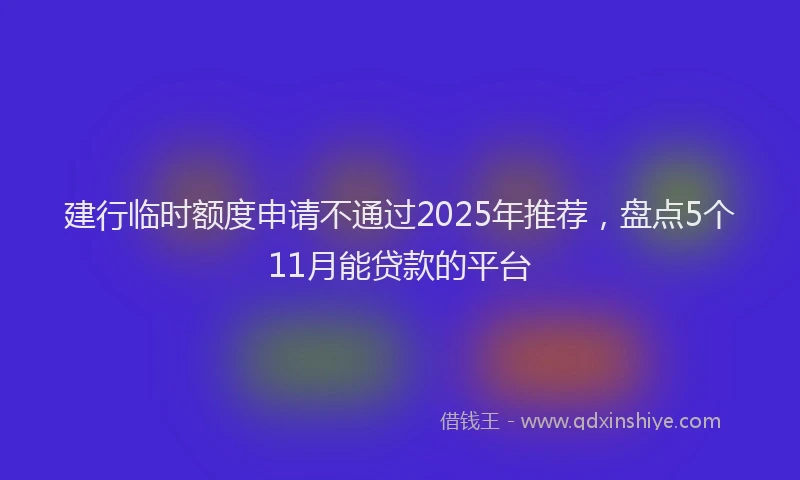 建行临时额度申请不通过2025年推荐，盘点5个11月能贷款的平台