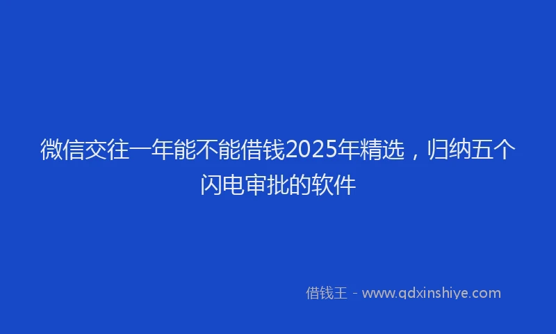 微信交往一年能不能借钱2025年精选，归纳五个闪电审批的软件