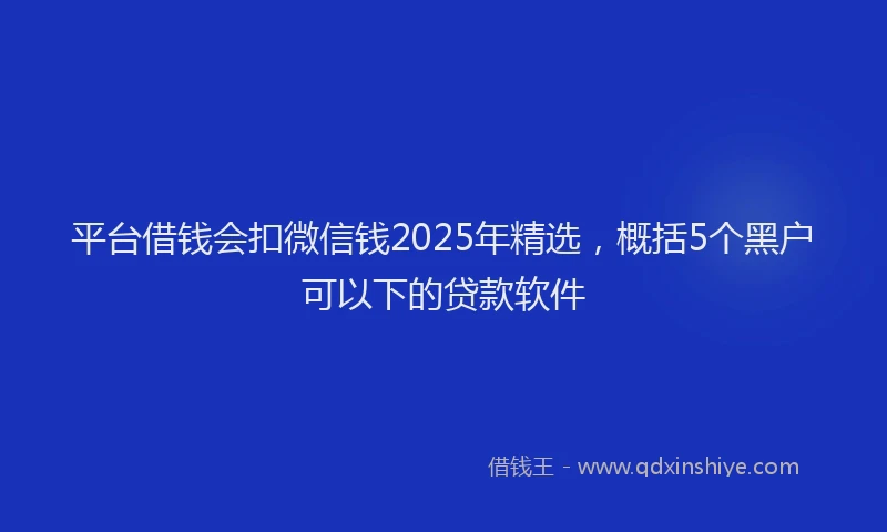 平台借钱会扣微信钱2025年精选，概括5个黑户可以下的贷款软件