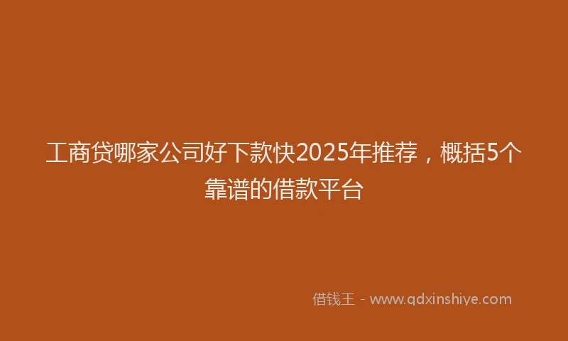 工商贷哪家公司好下款快2025年推荐，概括5个靠谱的借款平台