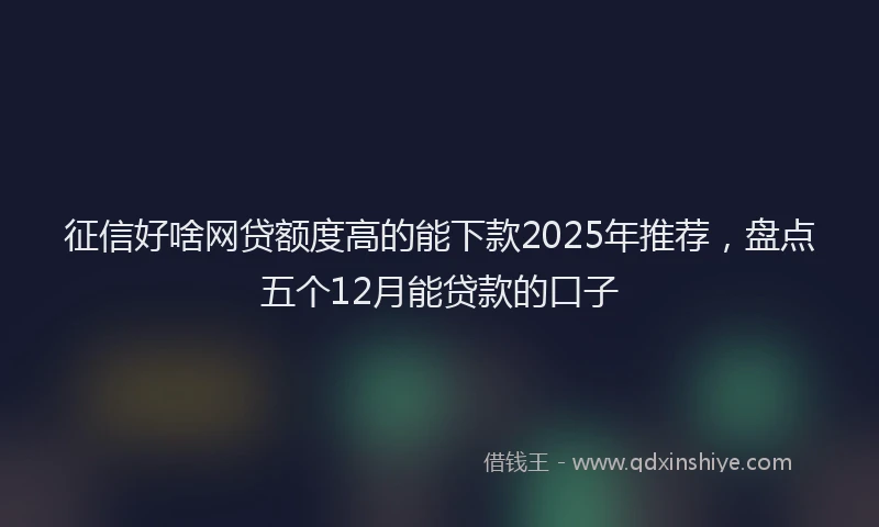 征信好啥网贷额度高的能下款2025年推荐，盘点五个12月能贷款的口子