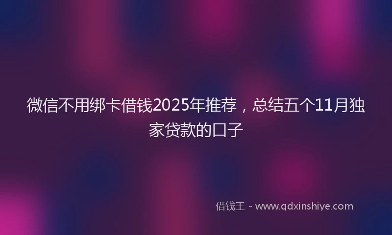 微信不用绑卡借钱2025年推荐，总结五个11月独家贷款的口子