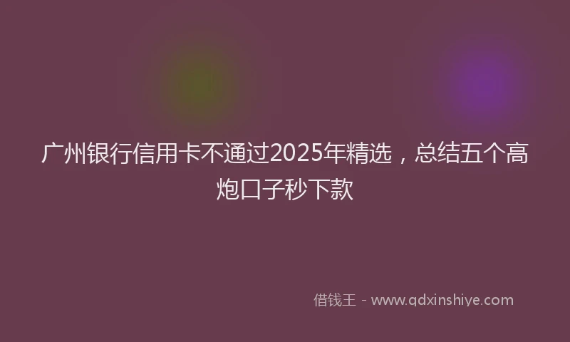 广州银行信用卡不通过2025年精选，总结五个高炮口子秒下款