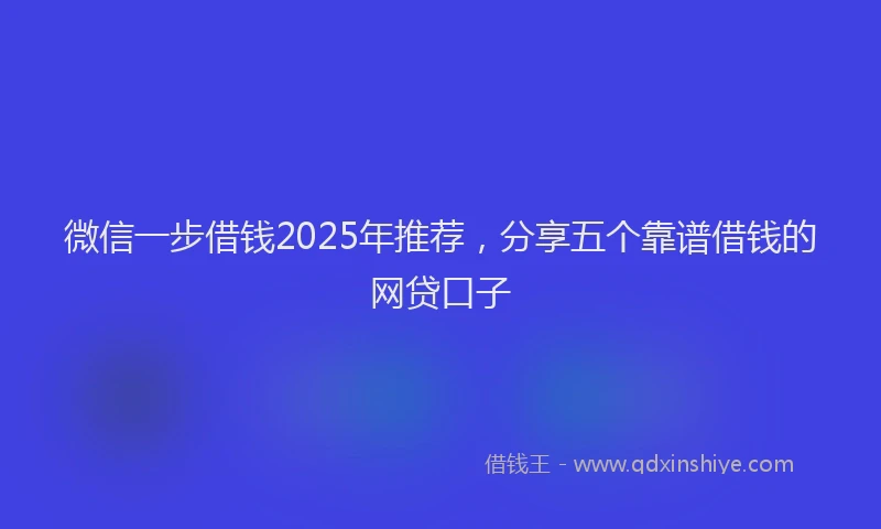 微信一步借钱2025年推荐，分享五个靠谱借钱的网贷口子