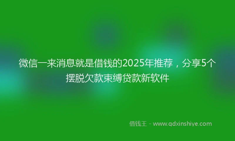 微信一来消息就是借钱的2025年推荐，分享5个摆脱欠款束缚贷款新软件
