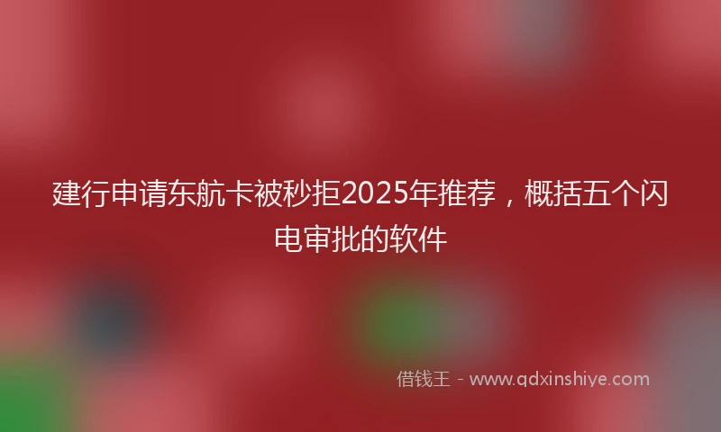 建行申请东航卡被秒拒2025年推荐，概括五个闪电审批的软件
