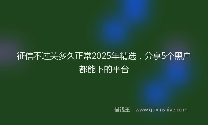 征信不过关多久正常2025年精选，分享5个黑户都能下的平台