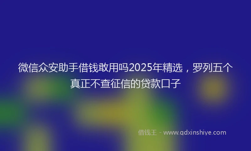 微信众安助手借钱敢用吗2025年精选，罗列五个真正不查征信的贷款口子