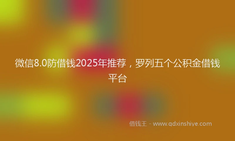 微信8.0防借钱2025年推荐，罗列五个公积金借钱平台