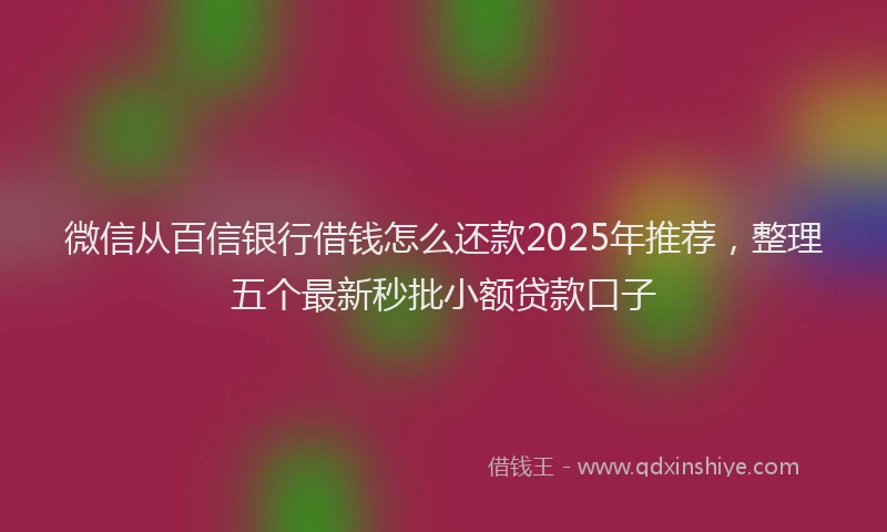 微信从百信银行借钱怎么还款2025年推荐，整理五个最新秒批小额贷款口子