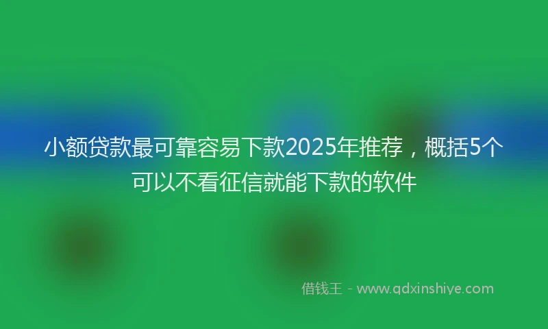 小额贷款最可靠容易下款2025年推荐，概括5个可以不看征信就能下款的软件