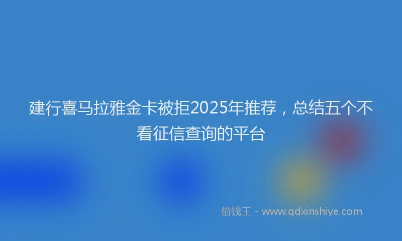 建行喜马拉雅金卡被拒2025年推荐，总结五个不看征信查询的平台
