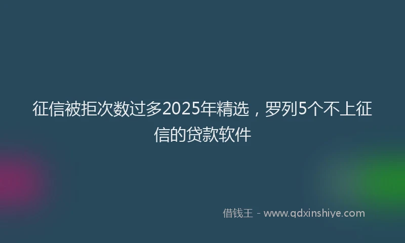 征信被拒次数过多2025年精选，罗列5个不上征信的贷款软件