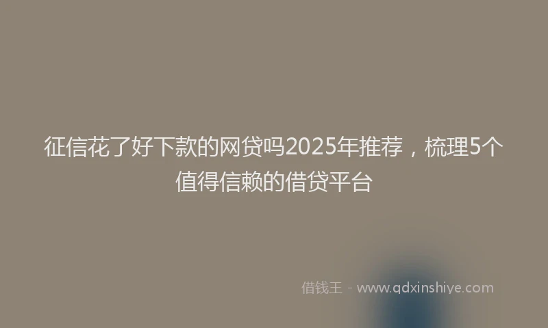 征信花了好下款的网贷吗2025年推荐，梳理5个值得信赖的借贷平台