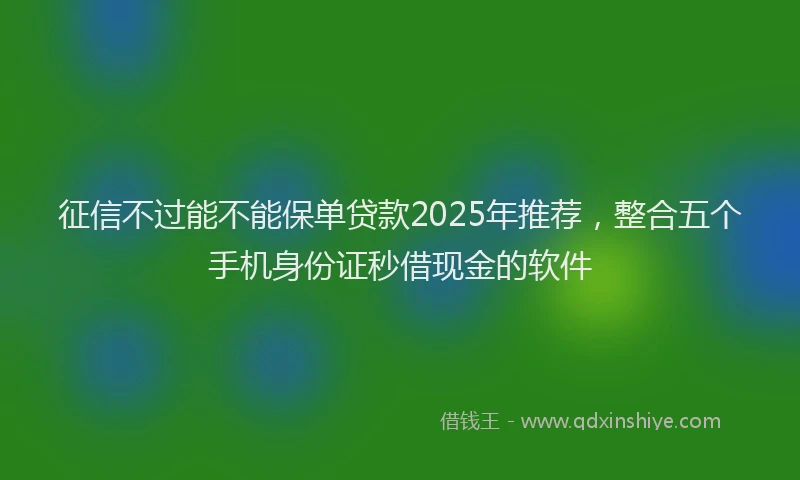 征信不过能不能保单贷款2025年推荐，整合五个手机身份证秒借现金的软件