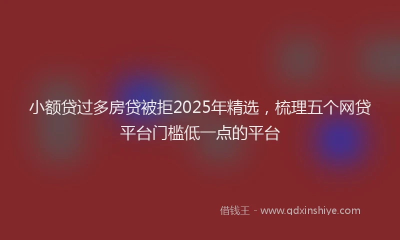 小额贷过多房贷被拒2025年精选，梳理五个网贷平台门槛低一点的平台