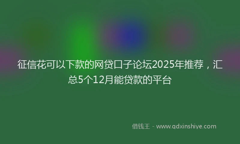征信花可以下款的网贷口子论坛2025年推荐，汇总5个12月能贷款的平台