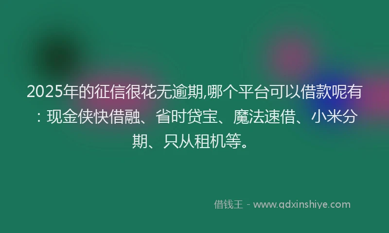 2025年的征信很花无逾期,哪个平台可以借款呢有：现金侠快借融、省时贷宝、魔法速借、小米分期、只从租机等。