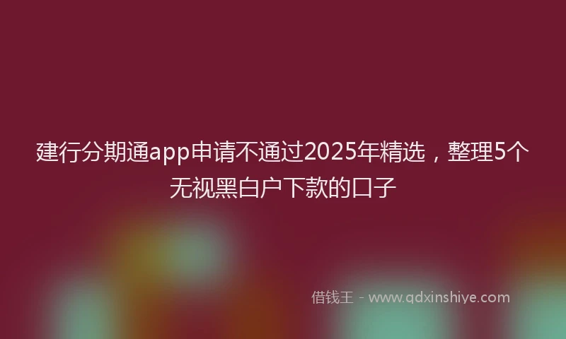 建行分期通app申请不通过2025年精选，整理5个无视黑白户下款的口子