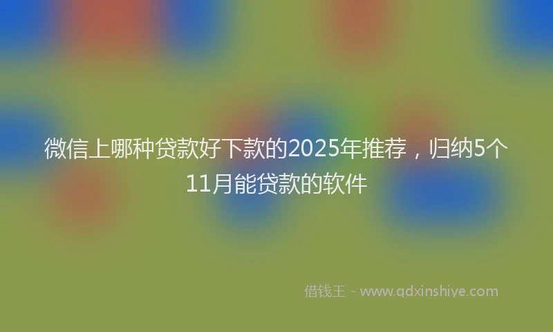 微信上哪种贷款好下款的2025年推荐，归纳5个11月能贷款的软件