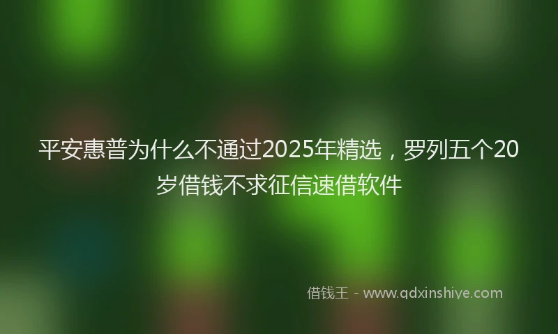 平安惠普为什么不通过2025年精选，罗列五个20岁借钱不求征信速借软件