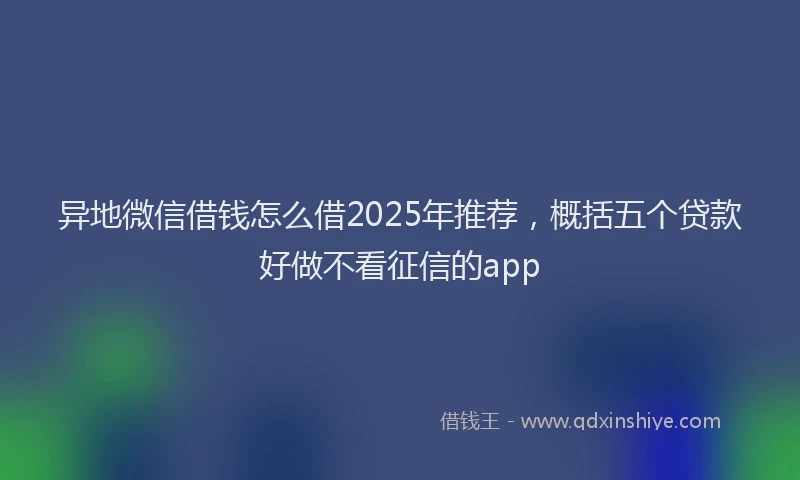 异地微信借钱怎么借2025年推荐，概括五个贷款好做不看征信的app