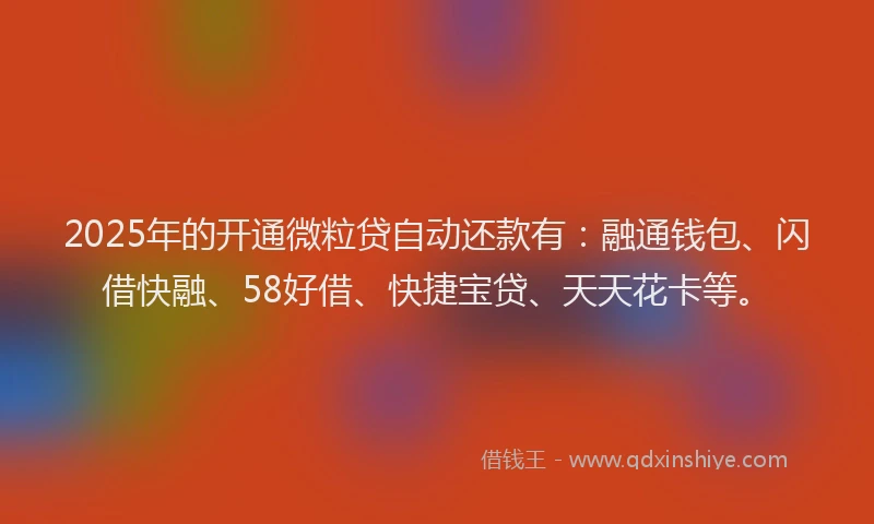 2025年的开通微粒贷自动还款有：融通钱包、闪借快融、58好借、快捷宝贷、天天花卡等。