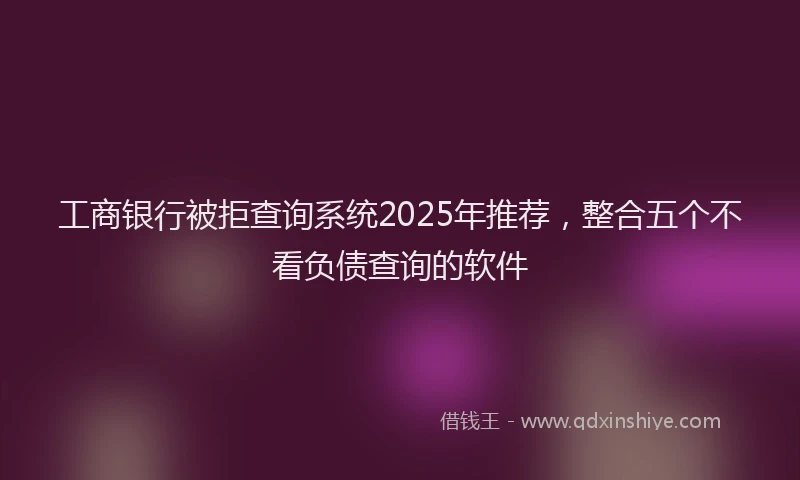 工商银行被拒查询系统2025年推荐，整合五个不看负债查询的软件