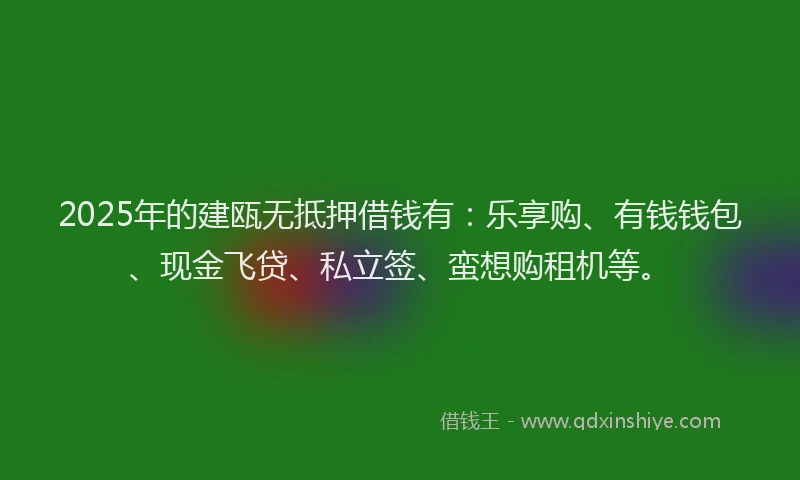 2025年的建瓯无抵押借钱有：乐享购、有钱钱包、现金飞贷、私立签、蛮想购租机等。