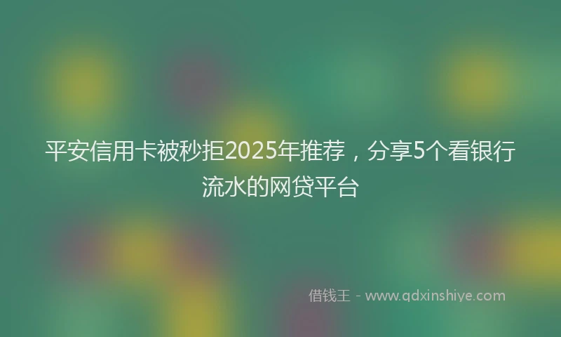平安信用卡被秒拒2025年推荐，分享5个看银行流水的网贷平台