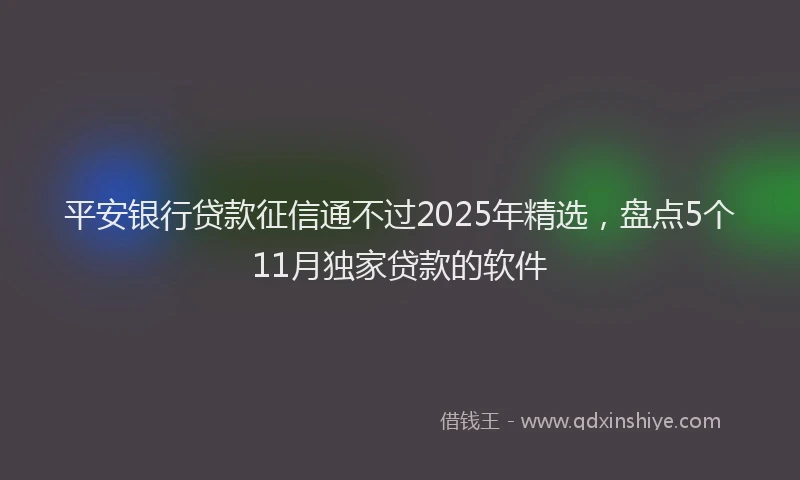 平安银行贷款征信通不过2025年精选，盘点5个11月独家贷款的软件