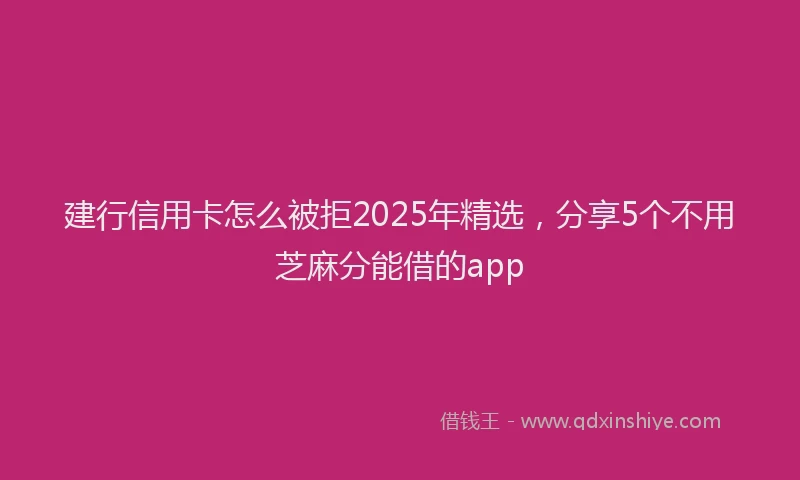 建行信用卡怎么被拒2025年精选，分享5个不用芝麻分能借的app