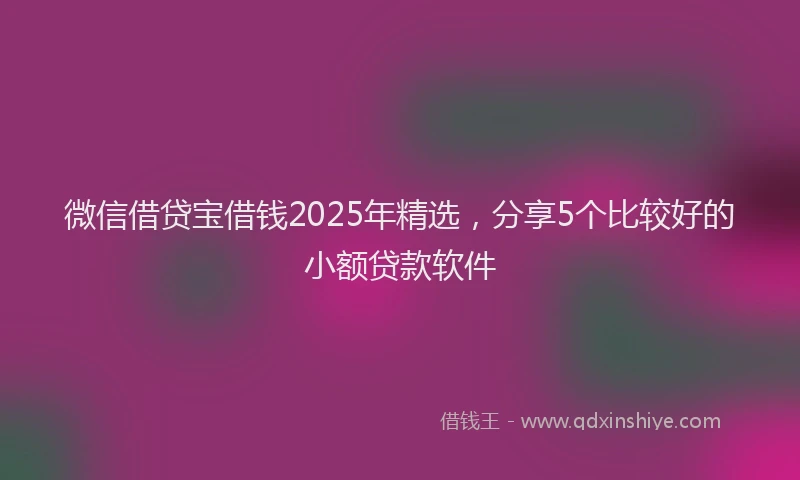 微信借贷宝借钱2025年精选，分享5个比较好的小额贷款软件