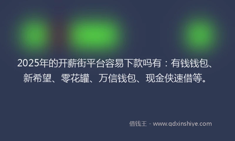 2025年的开薪街平台容易下款吗有：有钱钱包、新希望、零花罐、万信钱包、现金侠速借等。