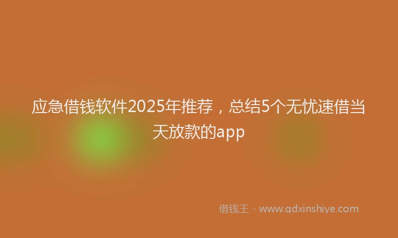 应急借钱软件2025年推荐，总结5个无忧速借当天放款的app