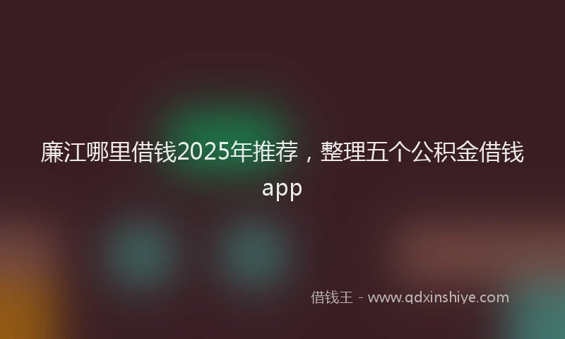 廉江哪里借钱2025年推荐，整理五个公积金借钱app