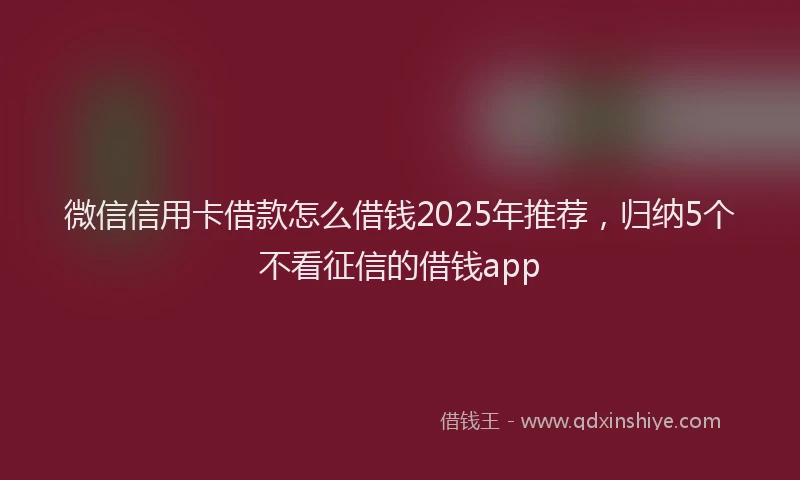 微信信用卡借款怎么借钱2025年推荐，归纳5个不看征信的借钱app
