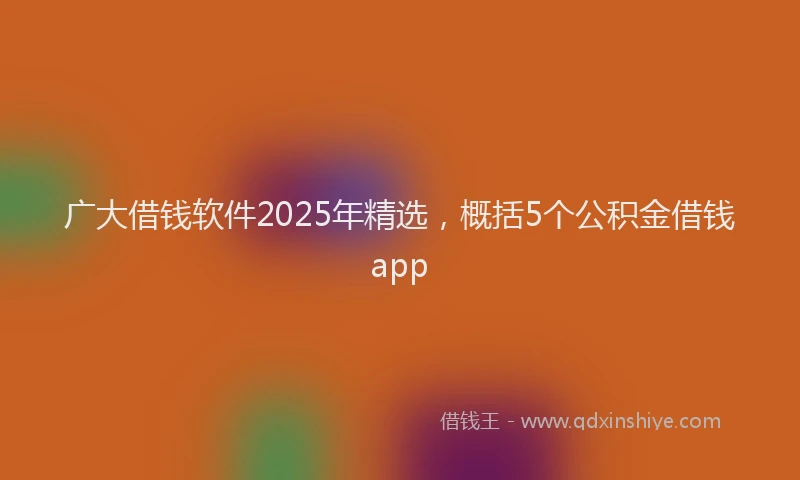 广大借钱软件2025年精选，概括5个公积金借钱app