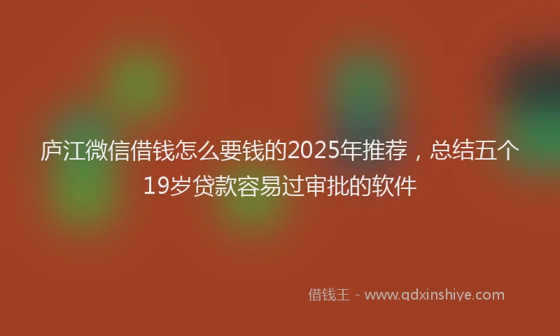 庐江微信借钱怎么要钱的2025年推荐，总结五个19岁贷款容易过审批的软件