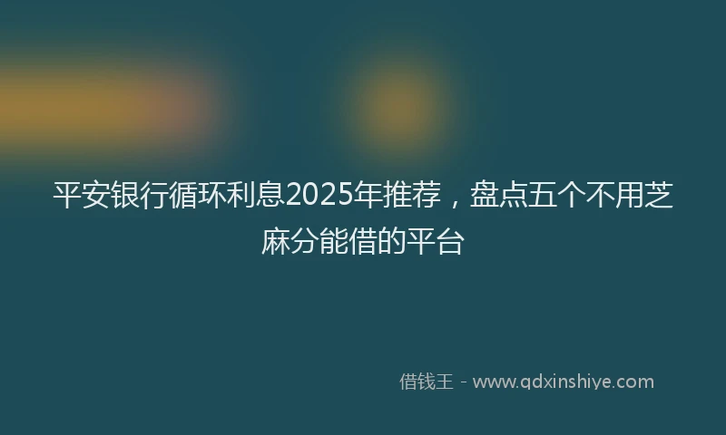 平安银行循环利息2025年推荐，盘点五个不用芝麻分能借的平台