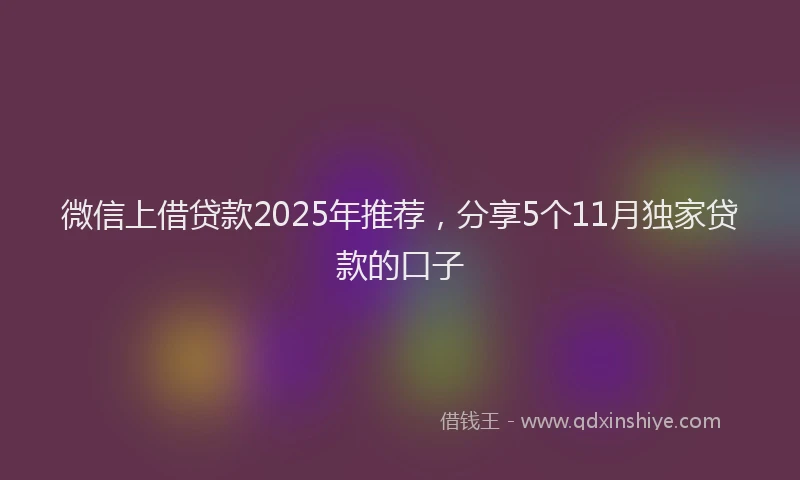 微信上借贷款2025年推荐，分享5个11月独家贷款的口子