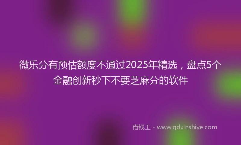 微乐分有预估额度不通过2025年精选，盘点5个金融创新秒下不要芝麻分的软件